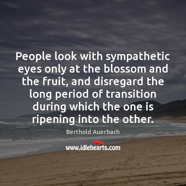 People look with sympathetic eyes only at the blossom and the fruit, Berthold Auerbach Picture Quote