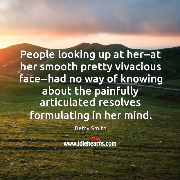 People looking up at her–at her smooth pretty vivacious face–had no way Betty Smith Picture Quote