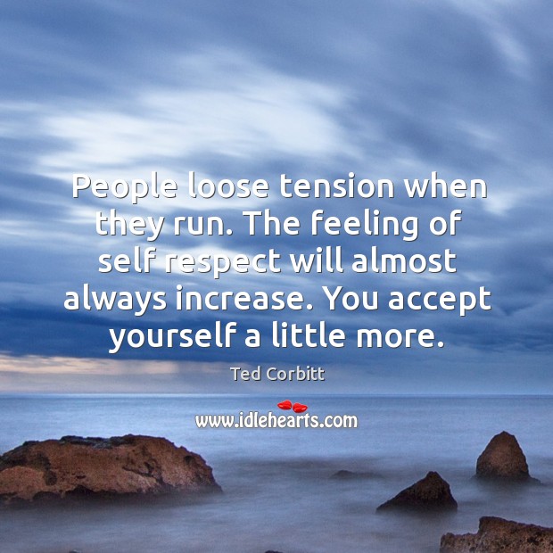 People loose tension when they run. The feeling of self respect will Ted Corbitt Picture Quote