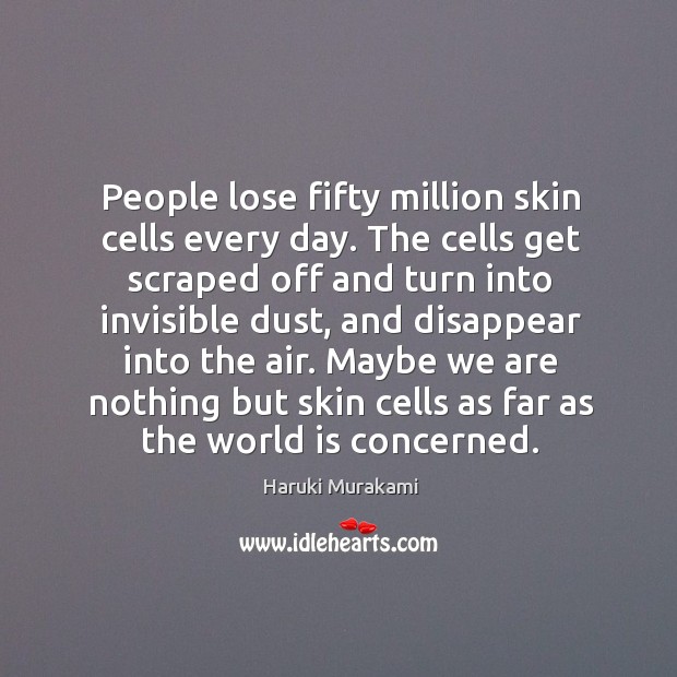 People lose fifty million skin cells every day. The cells get scraped Image