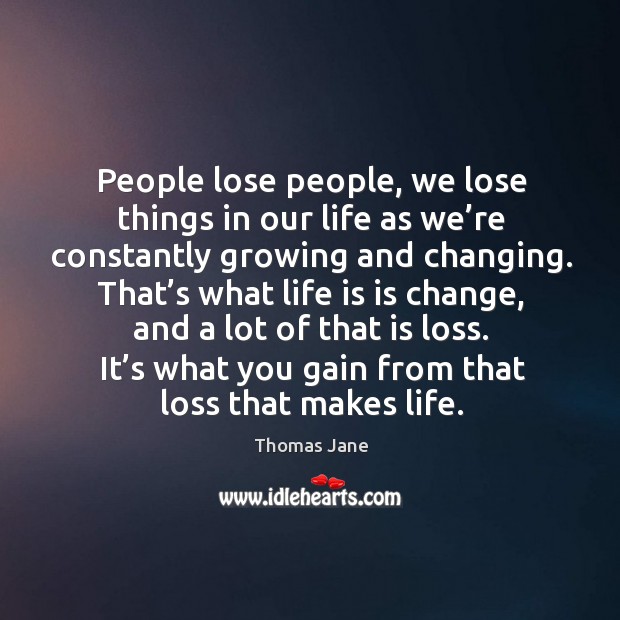 People lose people, we lose things in our life as we’re constantly growing and changing. Thomas Jane Picture Quote