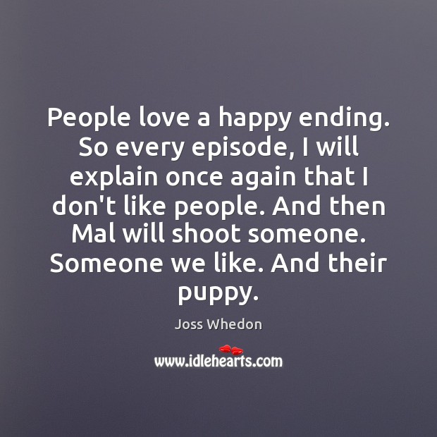 People love a happy ending. So every episode, I will explain once Joss Whedon Picture Quote
