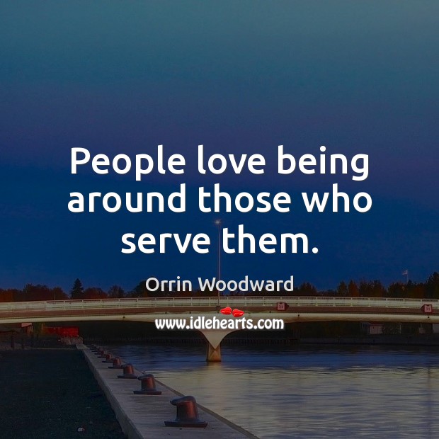 People love being around those who serve them. Orrin Woodward Picture Quote