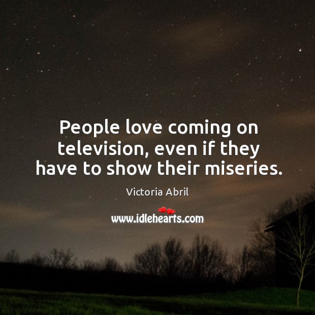 People love coming on television, even if they have to show their miseries. Image