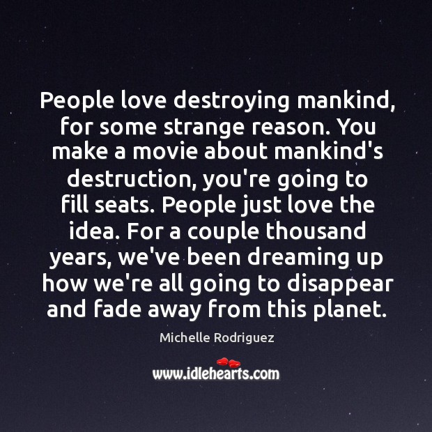 People love destroying mankind, for some strange reason. You make a movie Michelle Rodriguez Picture Quote