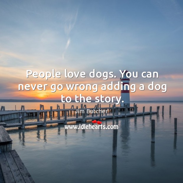 People love dogs. You can never go wrong adding a dog to the story. Jim Butcher Picture Quote