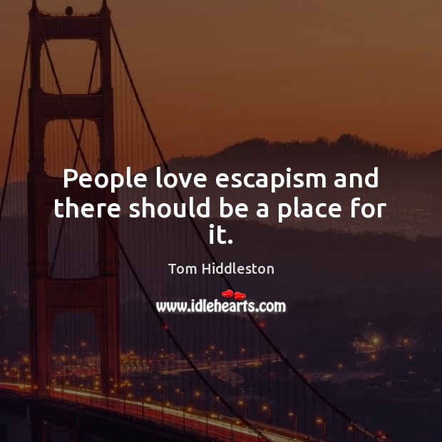 People love escapism and there should be a place for it. Image