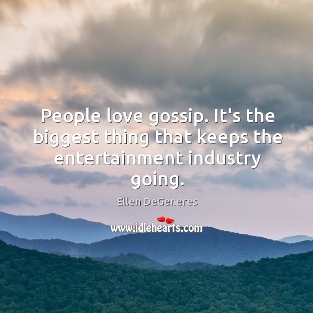 People love gossip. It’s the biggest thing that keeps the entertainment industry going. Ellen DeGeneres Picture Quote