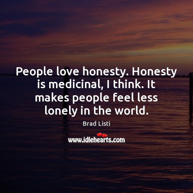People love honesty. Honesty is medicinal, I think. It makes people feel Image