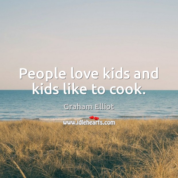 People love kids and kids like to cook. Graham Elliot Picture Quote