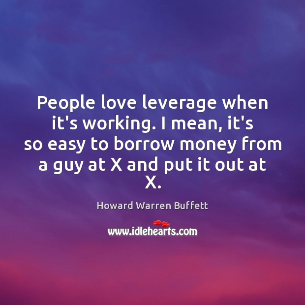 People love leverage when it’s working. I mean, it’s so easy to Howard Warren Buffett Picture Quote