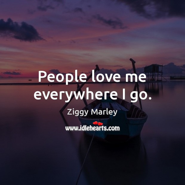 People love me everywhere I go. Love Me Quotes Image