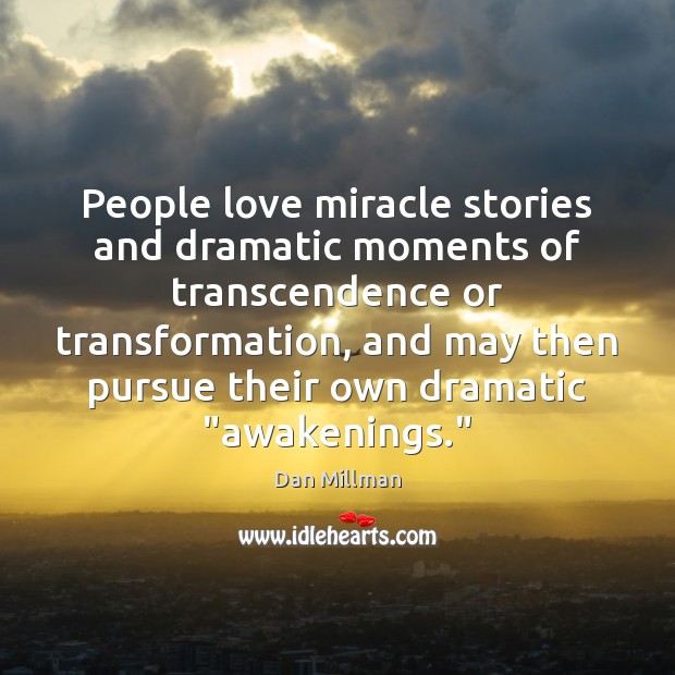 People love miracle stories and dramatic moments of transcendence or transformation, and Dan Millman Picture Quote