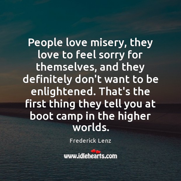 People love misery, they love to feel sorry for themselves, and they Image