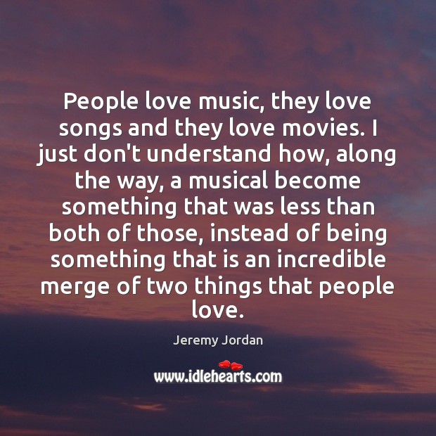 People love music, they love songs and they love movies. I just Jeremy Jordan Picture Quote