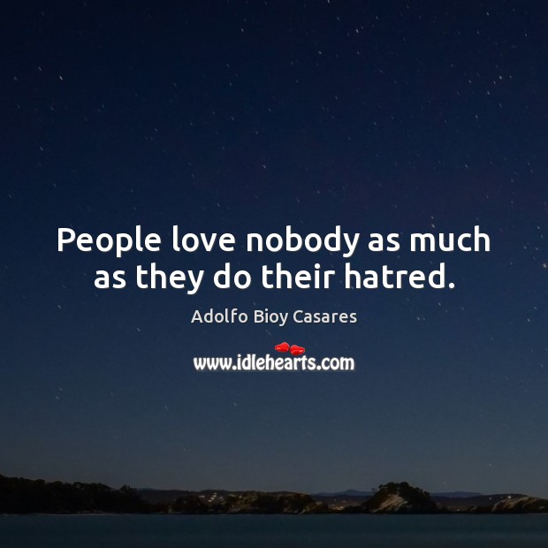 People love nobody as much as they do their hatred. Adolfo Bioy Casares Picture Quote