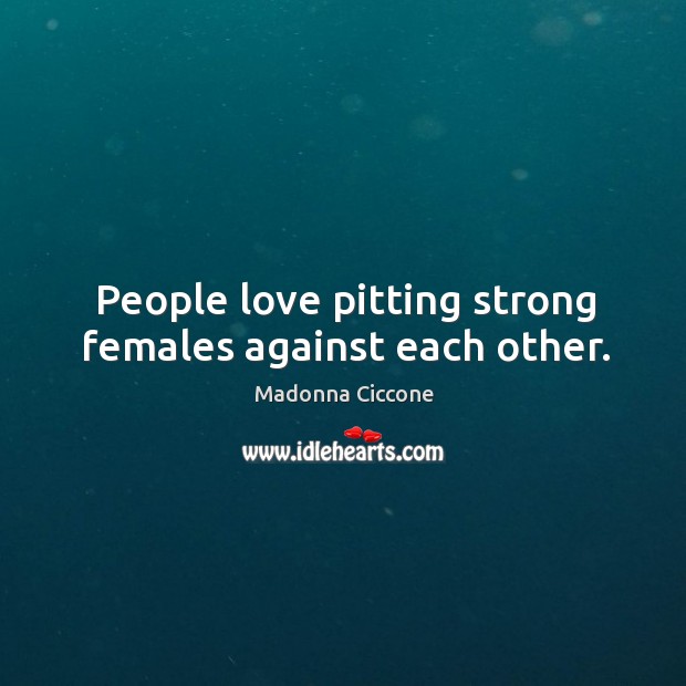 People love pitting strong females against each other. Madonna Ciccone Picture Quote