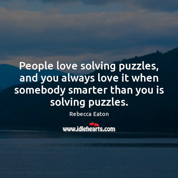 People love solving puzzles, and you always love it when somebody smarter 