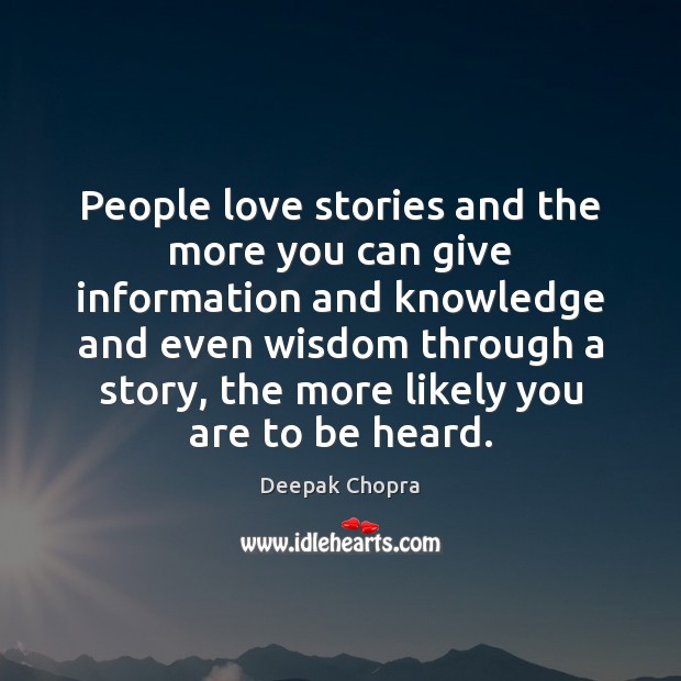 People love stories and the more you can give information and knowledge Deepak Chopra Picture Quote