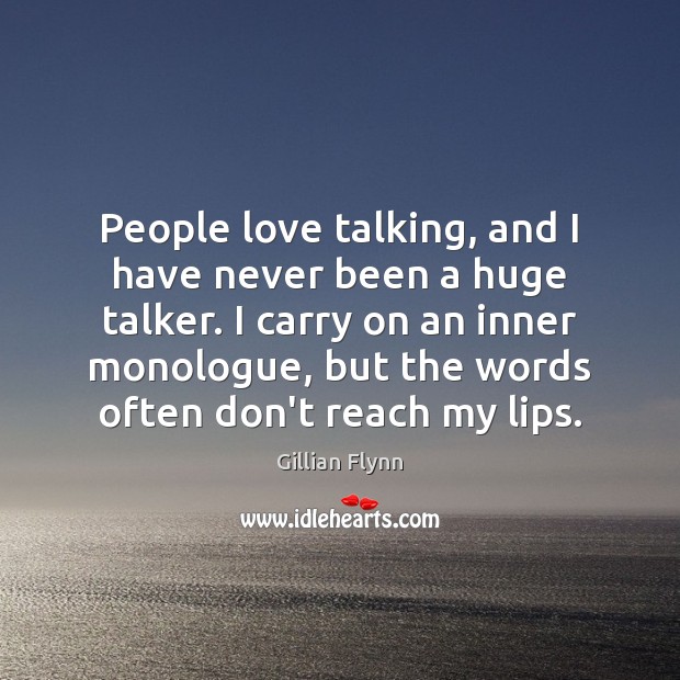 People love talking, and I have never been a huge talker. I Gillian Flynn Picture Quote
