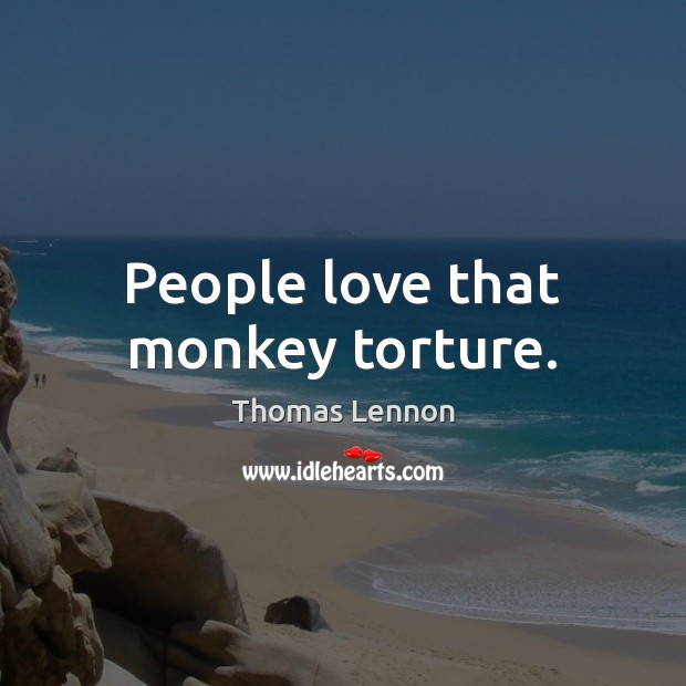 People love that monkey torture. Thomas Lennon Picture Quote