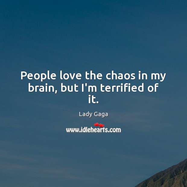 People love the chaos in my brain, but I’m terrified of it. Lady Gaga Picture Quote