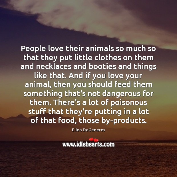 People love their animals so much so that they put little clothes Ellen DeGeneres Picture Quote