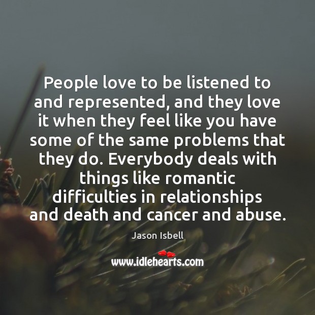 People love to be listened to and represented, and they love it Jason Isbell Picture Quote