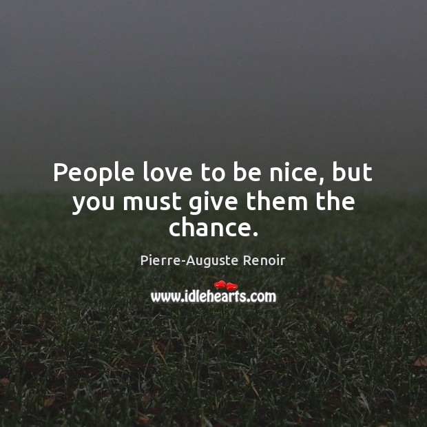 People love to be nice, but you must give them the chance. Be Nice Quotes Image