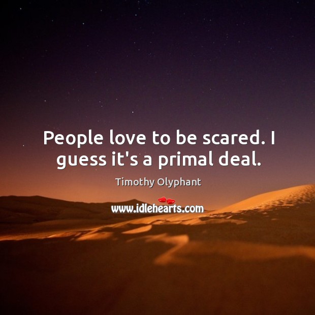 People love to be scared. I guess it’s a primal deal. Timothy Olyphant Picture Quote