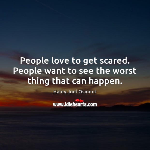 People love to get scared. People want to see the worst thing that can happen. Haley Joel Osment Picture Quote