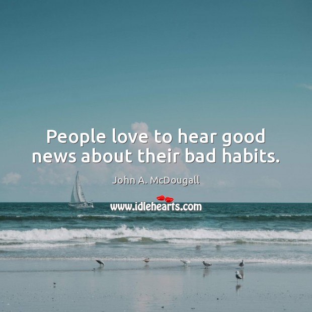 People love to hear good news about their bad habits. John A. McDougall Picture Quote
