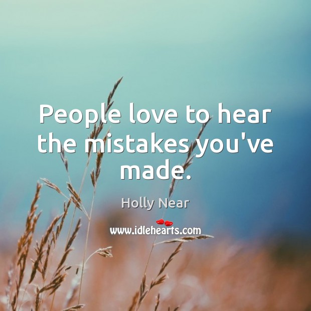 People love to hear the mistakes you’ve made. Holly Near Picture Quote
