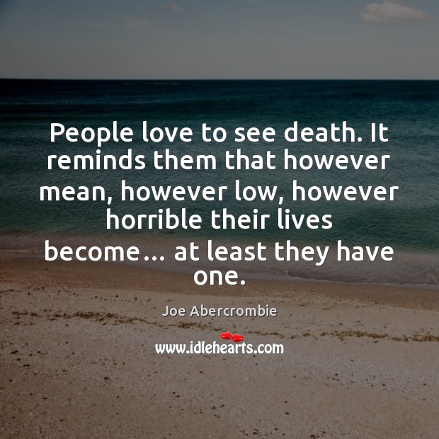 People love to see death. It reminds them that however mean, however Joe Abercrombie Picture Quote