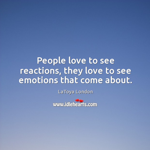 People love to see reactions, they love to see emotions that come about. LaToya London Picture Quote