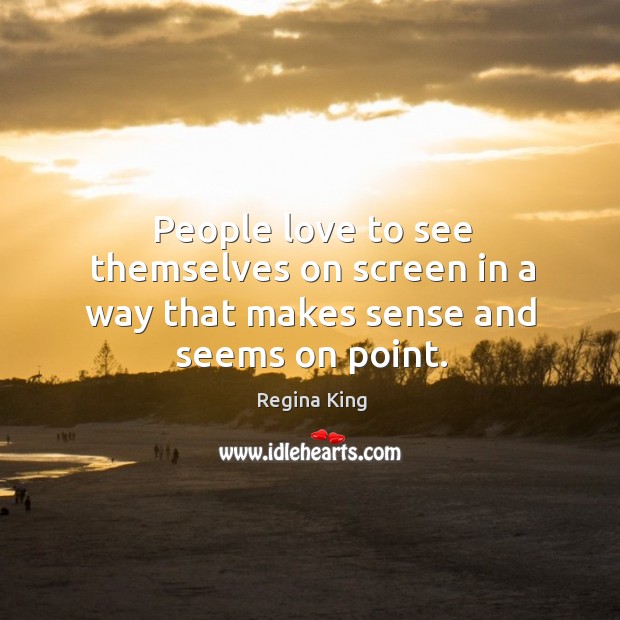 People love to see themselves on screen in a way that makes sense and seems on point. Regina King Picture Quote