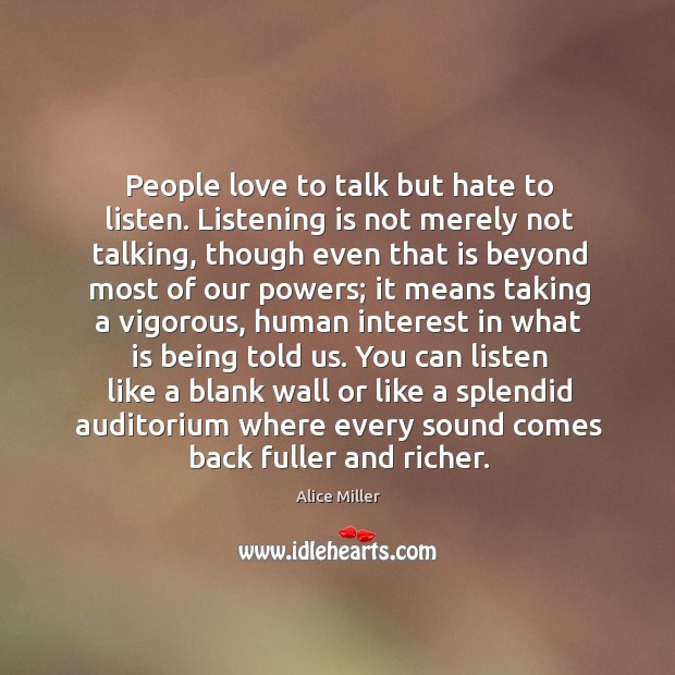 People love to talk but hate to listen. Listening is not merely not talking Alice Miller Picture Quote