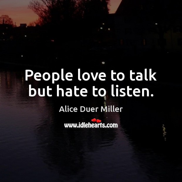 People love to talk but hate to listen. Alice Duer Miller Picture Quote