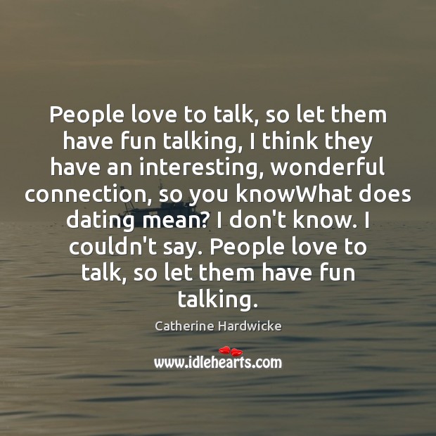 People love to talk, so let them have fun talking, I think Catherine Hardwicke Picture Quote