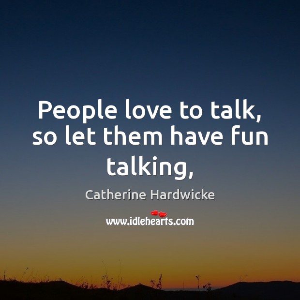 People love to talk, so let them have fun talking, Catherine Hardwicke Picture Quote