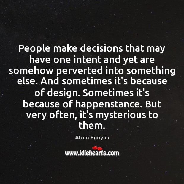 People make decisions that may have one intent and yet are somehow Atom Egoyan Picture Quote