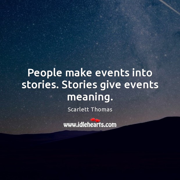 People make events into stories. Stories give events meaning. Scarlett Thomas Picture Quote