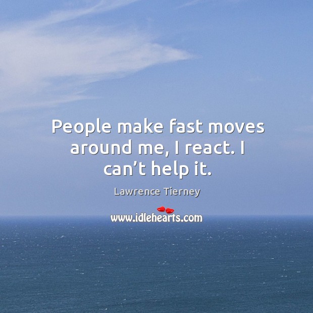 People make fast moves around me, I react. I can’t help it. Lawrence Tierney Picture Quote