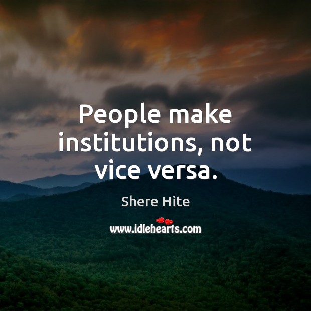 People make institutions, not vice versa. Shere Hite Picture Quote