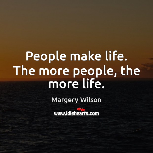 People make life. The more people, the more life. Margery Wilson Picture Quote