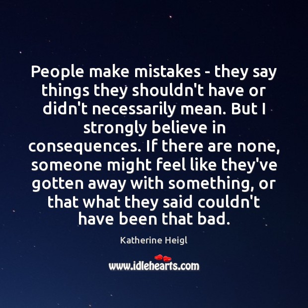 People make mistakes – they say things they shouldn’t have or didn’t Katherine Heigl Picture Quote