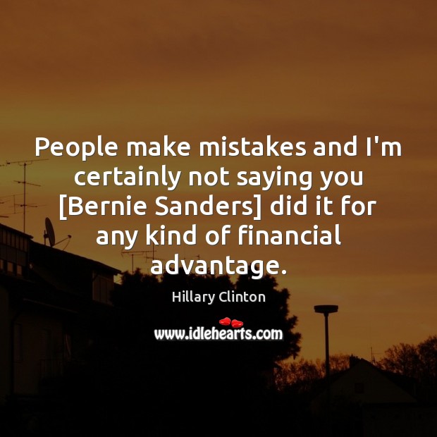 People make mistakes and I’m certainly not saying you [Bernie Sanders] did Image