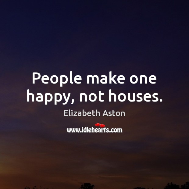 People make one happy, not houses. Image