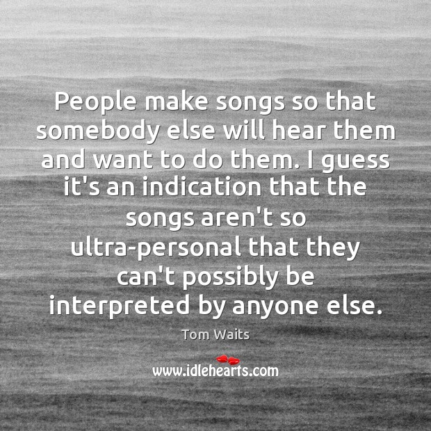 People make songs so that somebody else will hear them and want Image