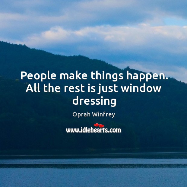 People make things happen. All the rest is just window dressing Image
